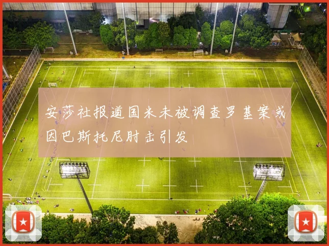 安莎社报道国米未被调查罗基案或因巴斯托尼肘击引发