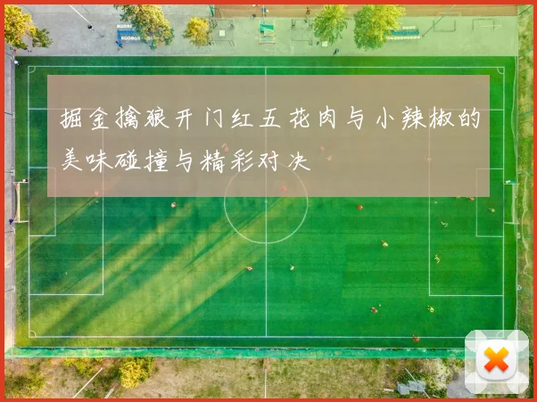 掘金擒狼开门红五花肉与小辣椒的美味碰撞与精彩对决