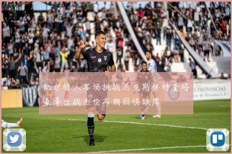 凯尔特人客场挑战尼克斯怀特奎塔豪泽出战杰伦布朗因伤缺席