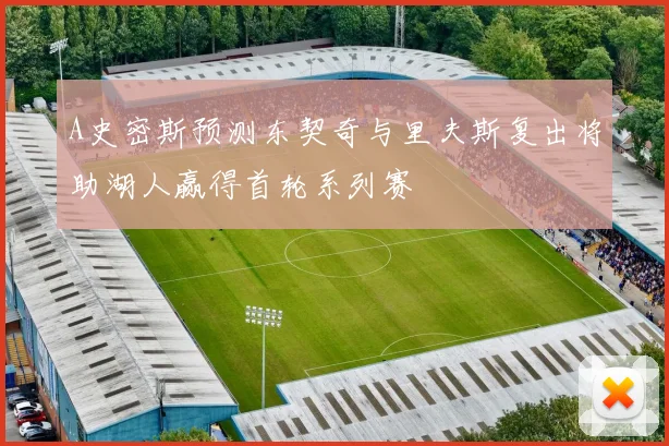 A史密斯预测东契奇与里夫斯复出将助湖人赢得首轮系列赛