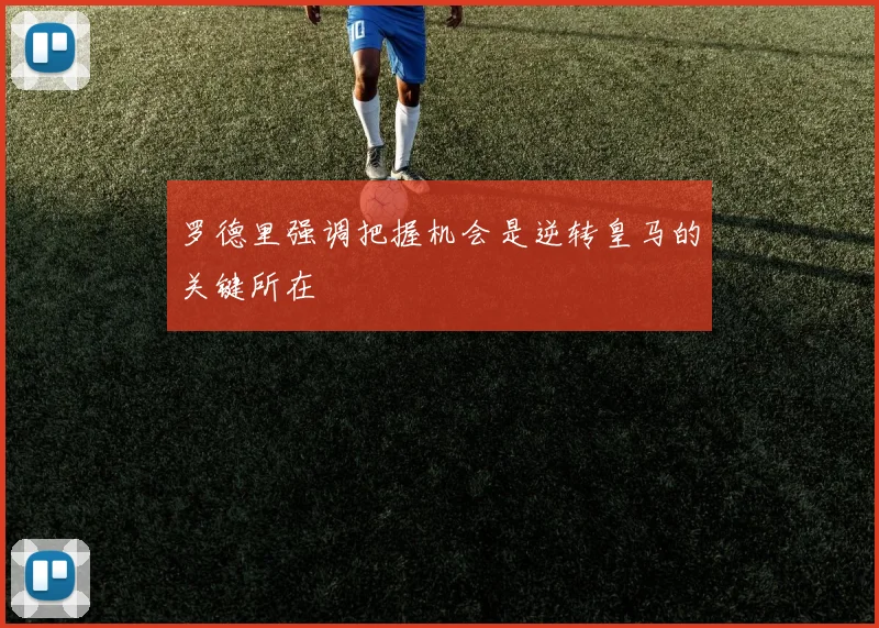 罗德里强调把握机会是逆转皇马的关键所在