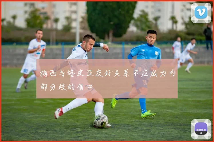梅西与塔皮亚友好关系不应成为内部分歧的借口