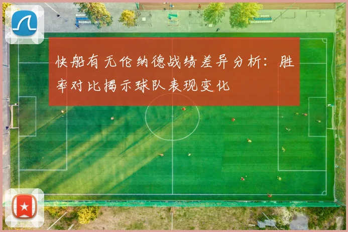 快船有无伦纳德战绩差异分析：胜率对比揭示球队表现变化