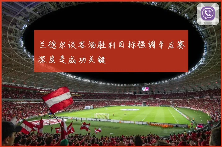 兰德尔谈客场胜利目标强调季后赛深度是成功关键